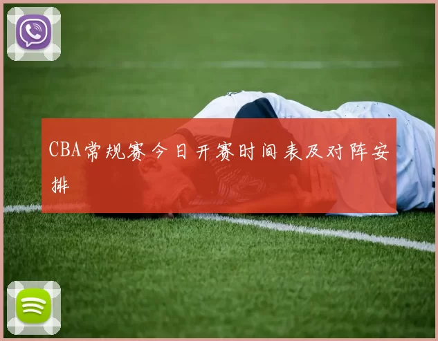 CBA常规赛今日开赛时间表及对阵安排