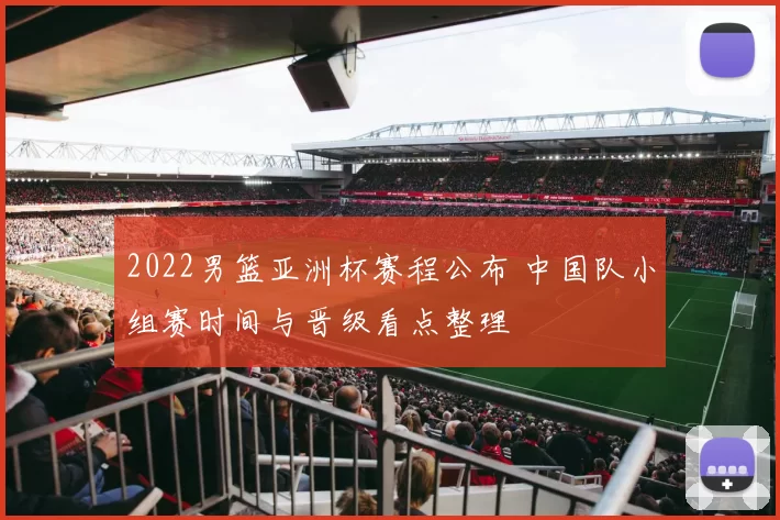 2022男篮亚洲杯赛程公布 中国队小组赛时间与晋级看点整理