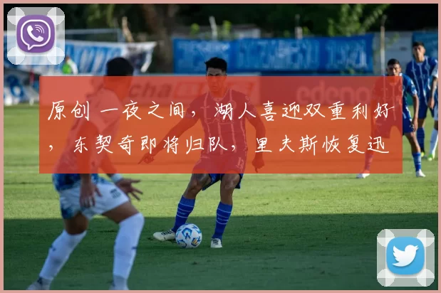 原创 一夜之间，湖人喜迎双重利好，东契奇即将归队，里夫斯恢复迅速