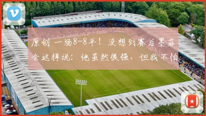 原创 一场8-8平！没想到赛后墨菲会这样说：他虽然很强，但我不怕他