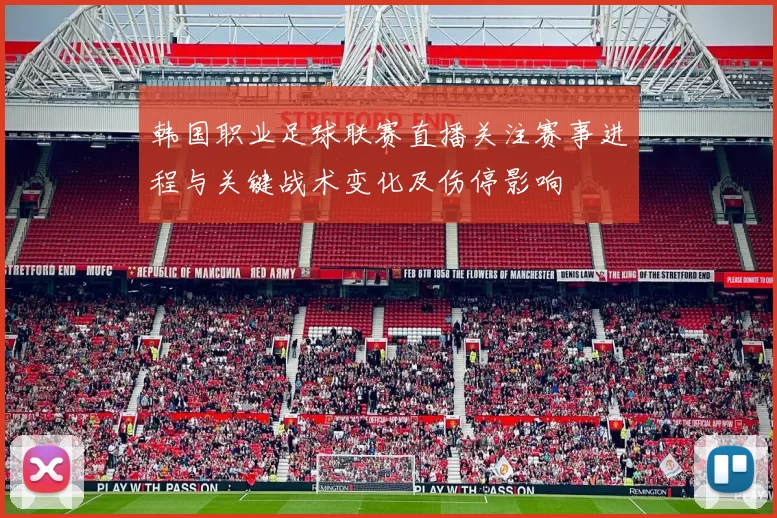 韩国职业足球联赛直播关注赛事进程与关键战术变化及伤停影响