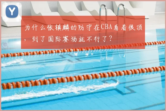 为什么张镇麟的防守在CBA看着很顶,到了国际赛场就不行了?