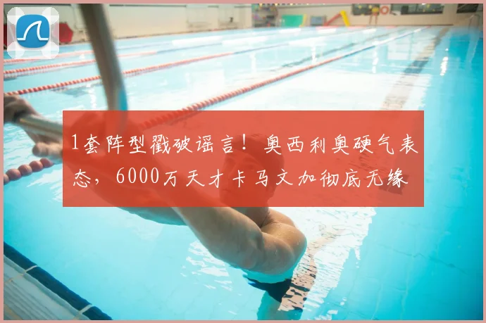 1套阵型戳破谣言!奥西利奥硬气表态,6000万天才卡马文加彻底无缘国米?_中场_球员_战术