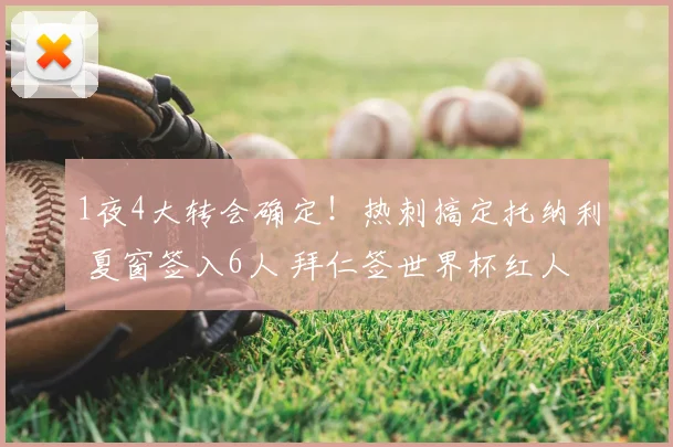 1夜4大转会确定！热刺搞定托纳利 夏窗签入6人 拜仁签世界杯红人