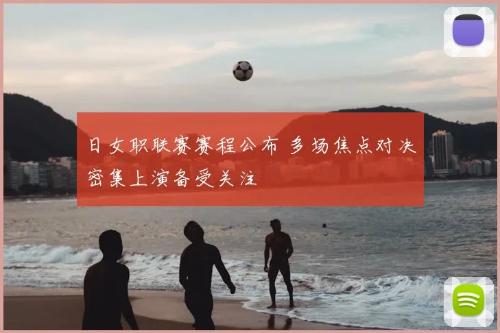 日女职联赛赛程公布 多场焦点对决密集上演备受关注