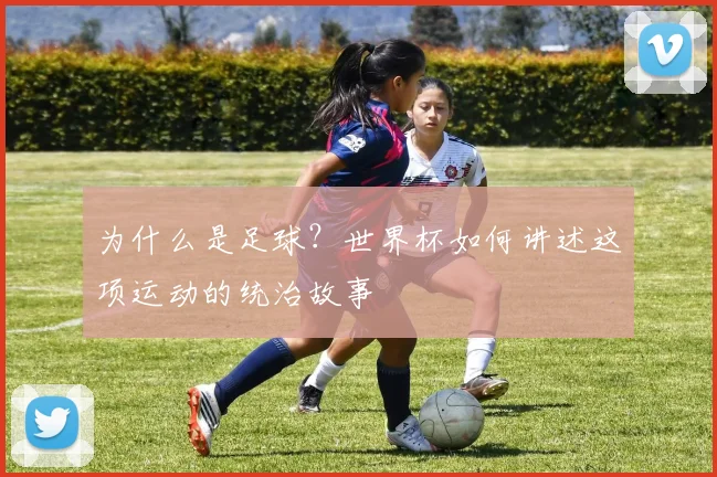 为什么是足球?世界杯如何讲述这项运动的统治故事