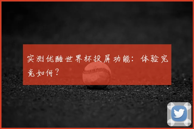 实测优酷世界杯投屏功能：体验究竟如何？