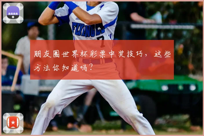 朋友圈世界杯彩票中奖技巧,这些方法你知道吗?