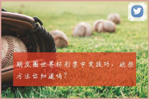 朋友圈世界杯彩票中奖技巧,这些方法你知道吗?