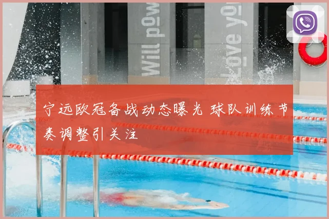 宁远欧冠备战动态曝光 球队训练节奏调整引关注