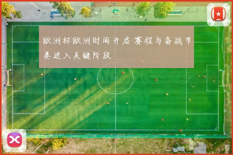 欧洲杯欧洲时间开启 赛程与备战节奏进入关键阶段