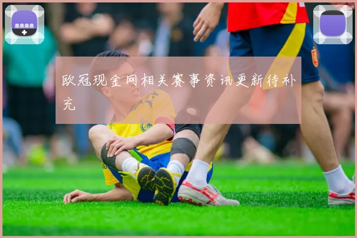 欧冠现金网相关赛事资讯更新待补充