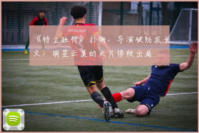 《特立独行》扑街，导演破防发长文，明星云集的大片惨败出局
