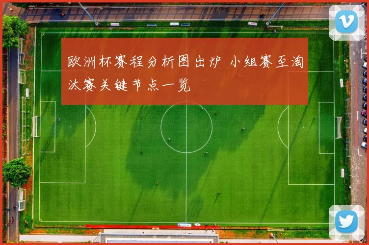 欧洲杯赛程分析图出炉 小组赛至淘汰赛关键节点一览