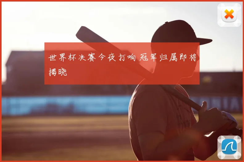 世界杯决赛今夜打响 冠军归属即将揭晓