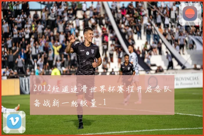 2012短道速滑世界杯赛程开启各队备战新一轮较量_1