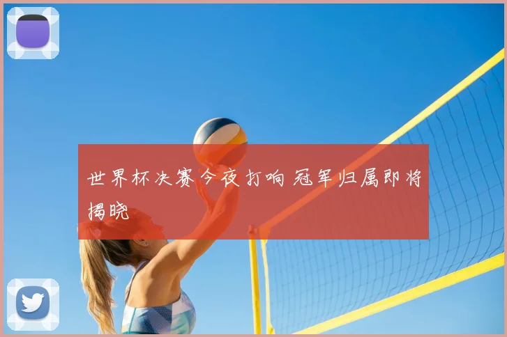 世界杯决赛今夜打响 冠军归属即将揭晓