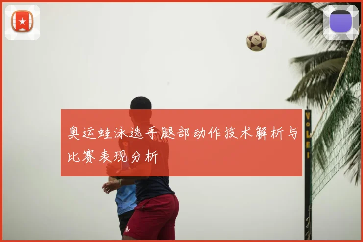 奥运蛙泳选手腿部动作技术解析与比赛表现分析