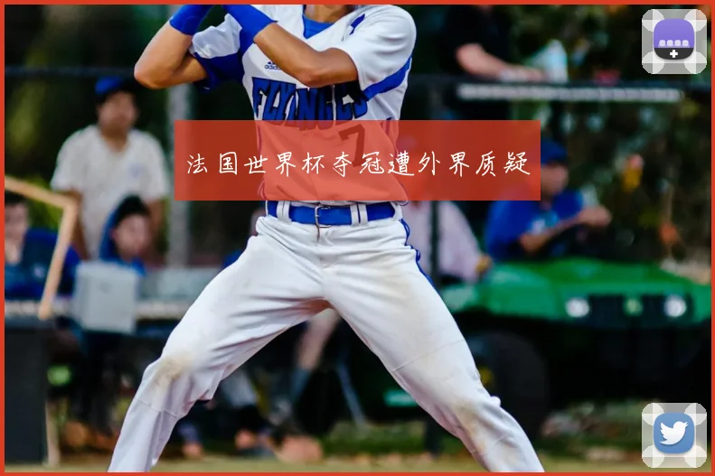 法国世界杯夺冠遭外界质疑