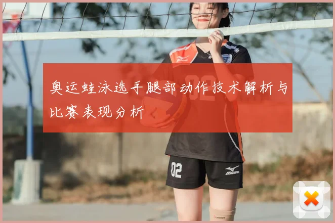 奥运蛙泳选手腿部动作技术解析与比赛表现分析