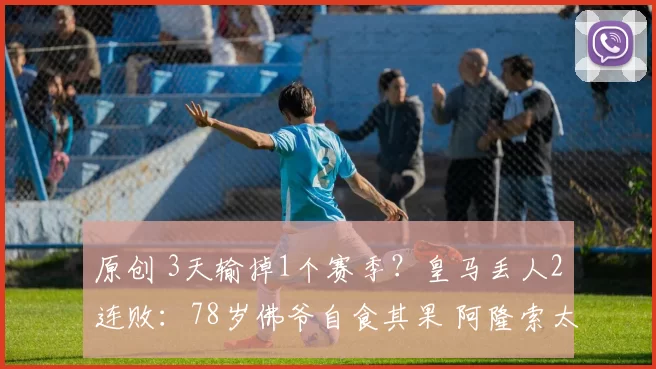 原创 3天输掉1个赛季？皇马丢人2连败：78岁佛爷自食其果 阿隆索太冤了