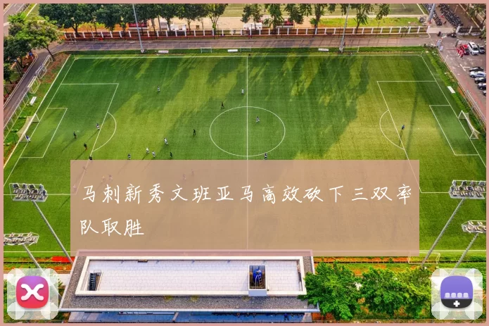 马刺新秀文班亚马高效砍下三双率队取胜