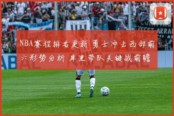 NBA赛程排名更新 勇士冲击西部前六形势分析 库里带队关键战前瞻