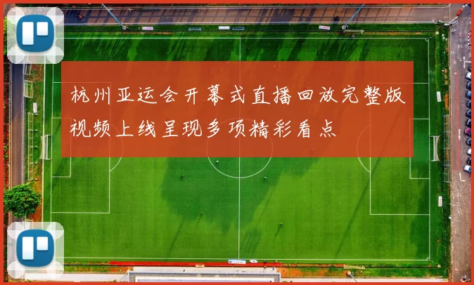 杭州亚运会开幕式直播回放完整版视频上线呈现多项精彩看点