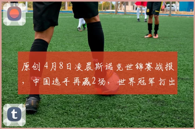 原创 4月8日凌晨斯诺克世锦赛战报,中国选手再赢2场,世界冠军打出10-1