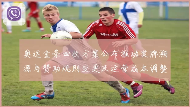 奥运金条回收方案公布推动奖牌溯源与赞助规则变更及运营成本调整