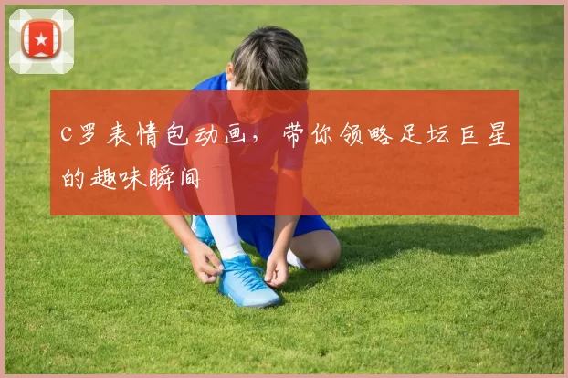 c罗表情包动画，带你领略足坛巨星的趣味瞬间