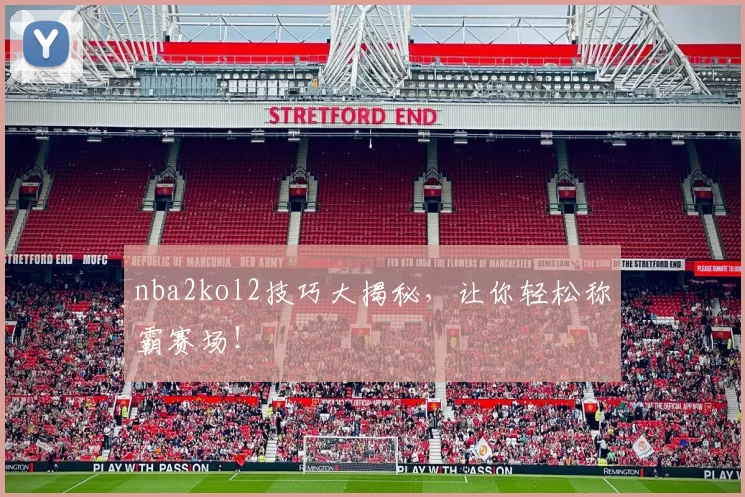 nba2kol2技巧大揭秘，让你轻松称霸赛场！