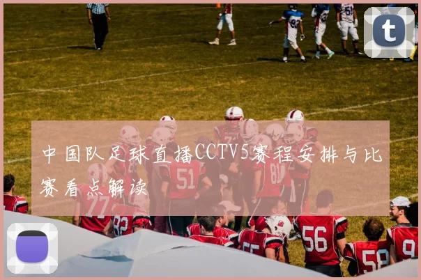 中国队足球直播CCTV5赛程安排与比赛看点解读