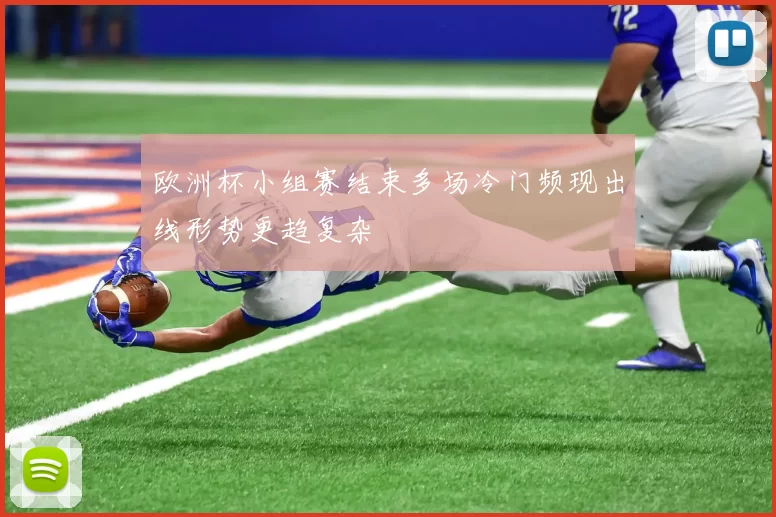 欧洲杯小组赛结束多场冷门频现出线形势更趋复杂