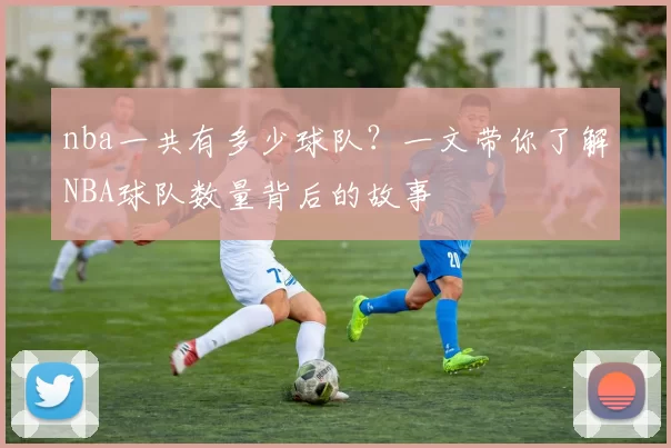 nba一共有多少球队？一文带你了解NBA球队数量背后的故事