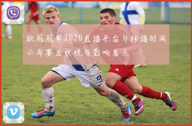 欧冠冠军2020直播平台与转播时间公布赛后收视与影响看点