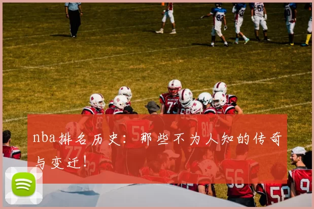 nba排名历史：那些不为人知的传奇与变迁！
