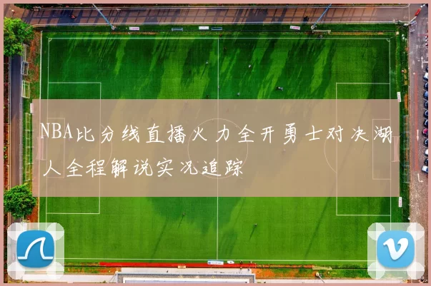 NBA比分线直播火力全开勇士对决湖人全程解说实况追踪