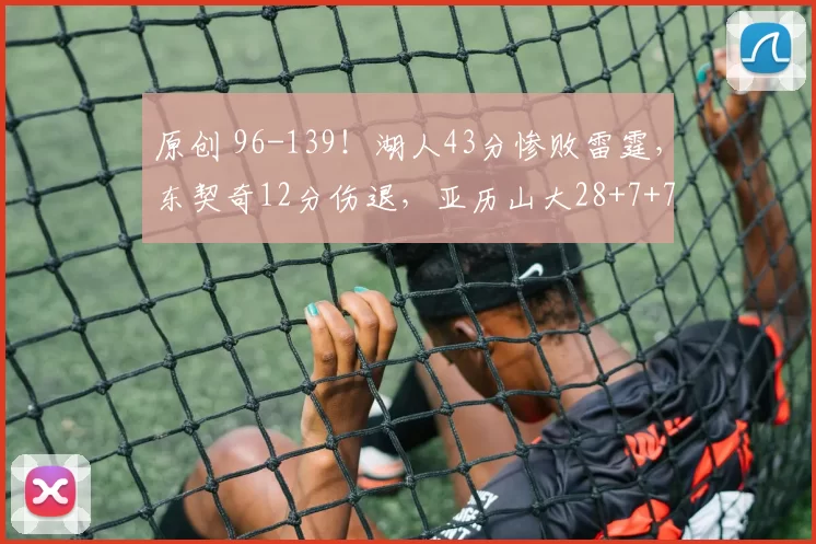 原创 96-139!湖人43分惨败雷霆,东契奇12分伤退,亚历山大28+7+7