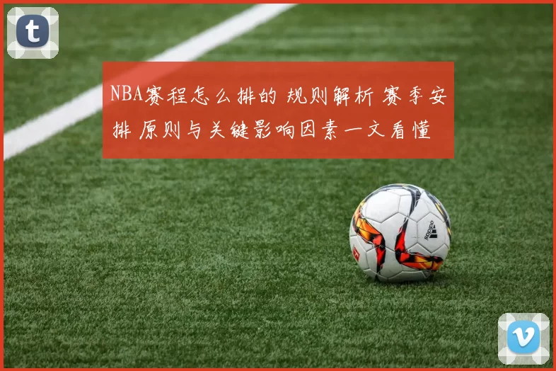 NBA赛程怎么排的 规则解析 赛季安排 原则与关键影响因素一文看懂
