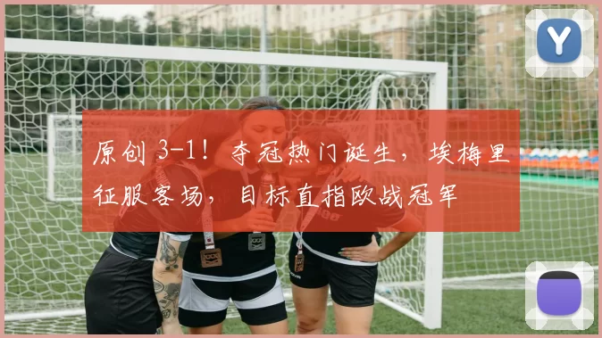 原创 3-1！夺冠热门诞生，埃梅里征服客场，目标直指欧战冠军