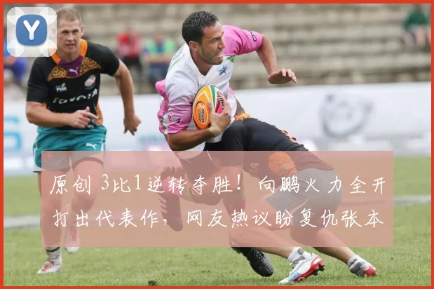 原创 3比1逆转夺胜！向鹏火力全开打出代表作，网友热议盼复仇张本智和