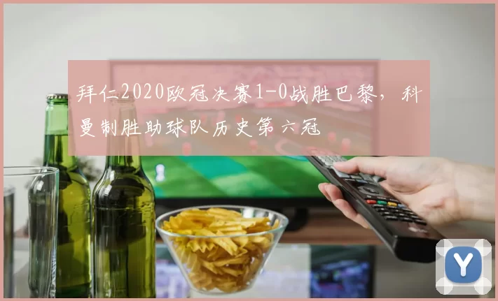 拜仁2020欧冠决赛1-0战胜巴黎，科曼制胜助球队历史第六冠